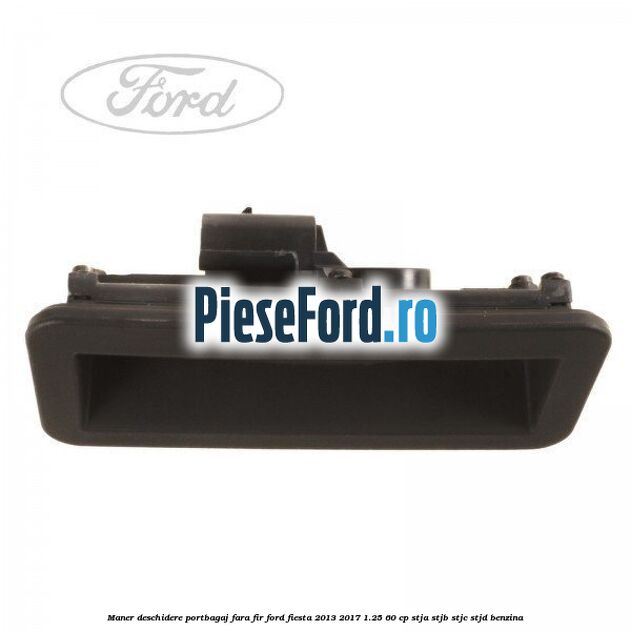 Maner deschidere portbagaj fara fir Ford Fiesta 2013-2017 1.25 60 cp STJA, STJB, STJC, STJD benzina