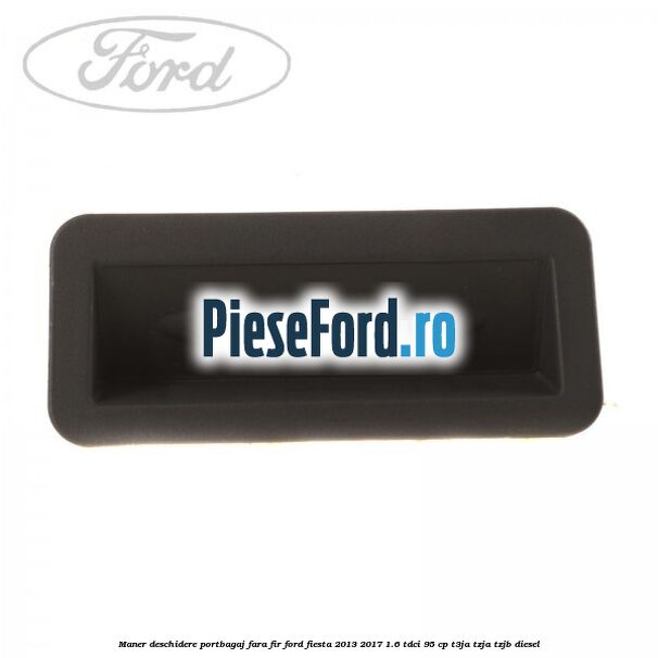 Maner deschidere portbagaj fara fir Ford Fiesta 2013-2017 1.6 TDCi 95 cp T3JA, TZJA, TZJB diesel