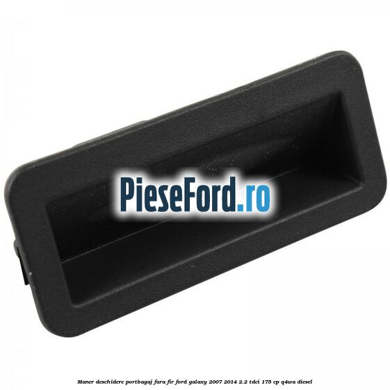 Maner deschidere portbagaj fara fir Ford Galaxy 2007-2014 2.2 TDCi 175 cp Q4WA diesel