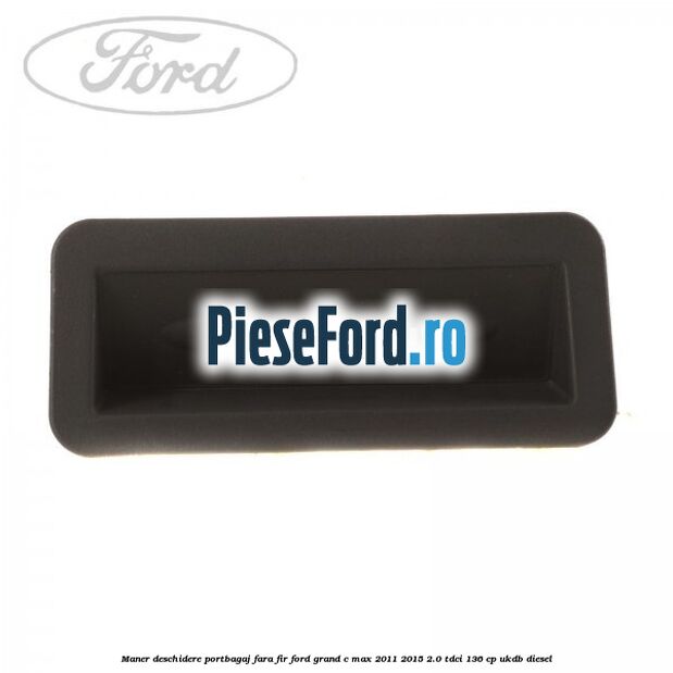 Maner deschidere portbagaj fara fir Ford Grand C-Max 2011-2015 2.0 TDCi 136 cp Maner deschidere portbagaj fara fir Ford Grand C-Max 2011-2015 2.0 TDCi 136 cp UKDB diesel