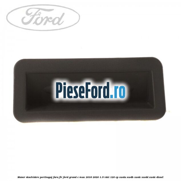 Maner deschidere portbagaj fara fir Ford Grand C-Max 2016-2020 1.5 TDCi 120 cp XWDA, XWDB, XWDC, XWDD, XWDE diesel