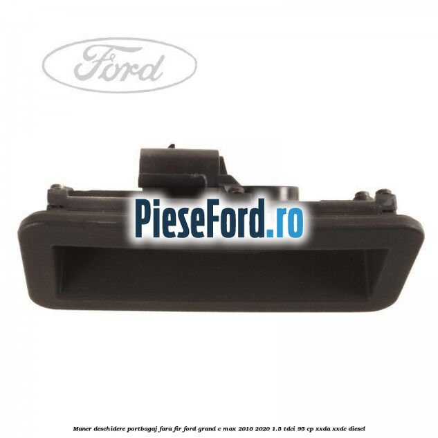 Maner deschidere portbagaj fara fir Ford Grand C-Max 2016-2020 1.5 TDCi 95 cp XXDA, XXDC diesel
