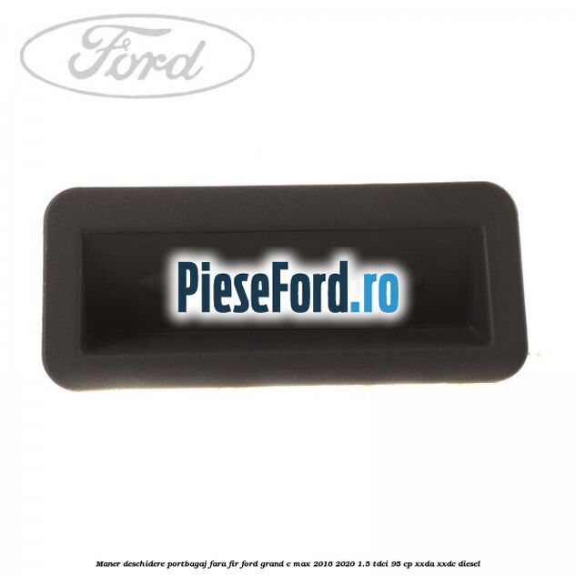Maner deschidere portbagaj fara fir Ford Grand C-Max 2016-2020 1.5 TDCi 95 cp Maner deschidere portbagaj fara fir Ford Grand C-Max 2016-2020 1.5 TDCi 95 cp XXDA, XXDC diesel