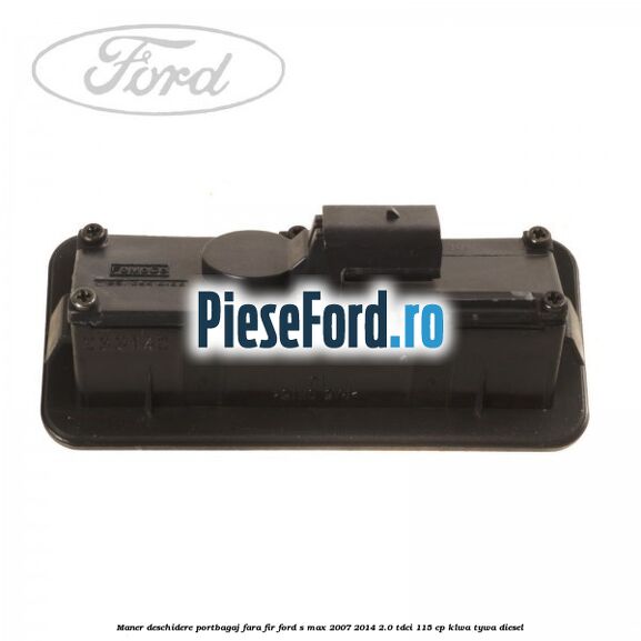 Maner deschidere portbagaj fara fir Ford S-Max 2007-2014 2.0 TDCi 115 cp KLWA, TYWA diesel