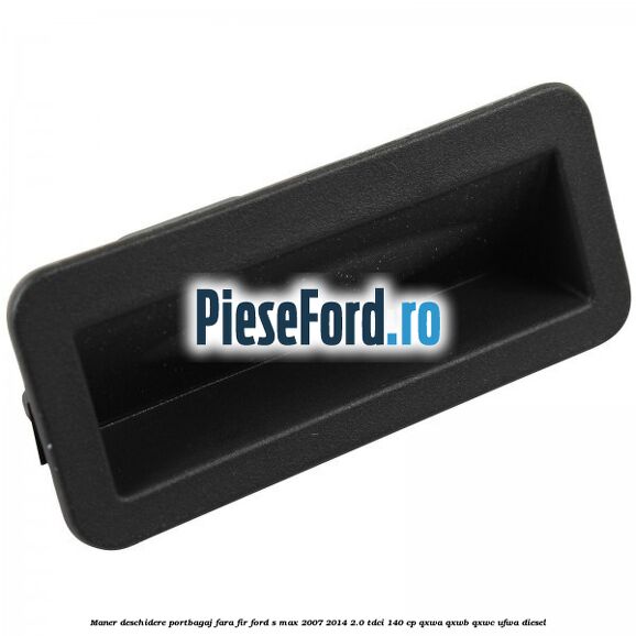 Maner deschidere portbagaj fara fir Ford S-Max 2007-2014 2.0 TDCi 140 cp QXWA, QXWB, QXWC, UFWA diesel