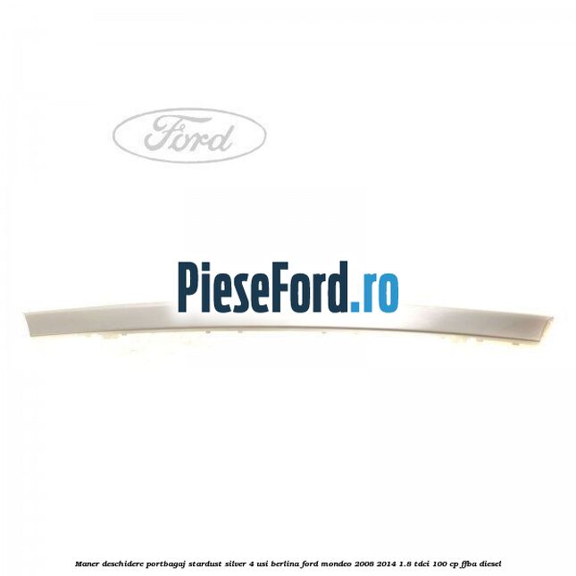 Maner deschidere portbagaj stardust silver 4 usi berlina Ford Mondeo 2008-2014 1.8 TDCi 100 cp FFBA diesel