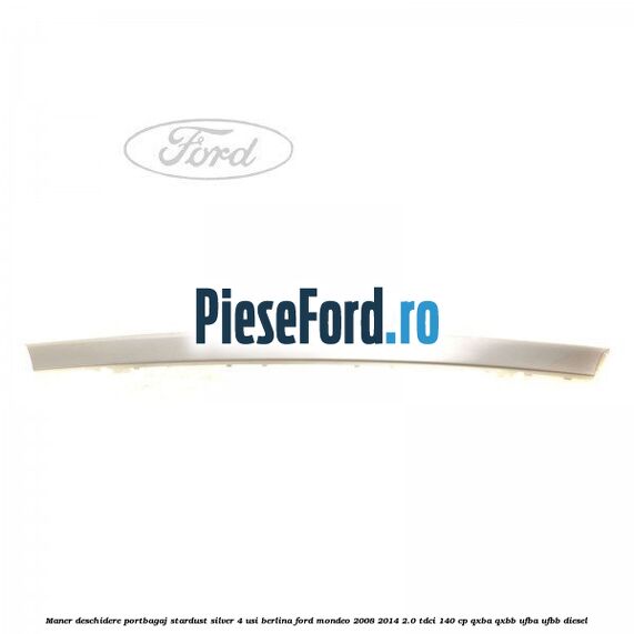 Maner deschidere portbagaj stardust silver 4 usi berlina Ford Mondeo 2008-2014 2.0 TDCi 140 cp QXBA, QXBB, UFBA, UFBB diesel