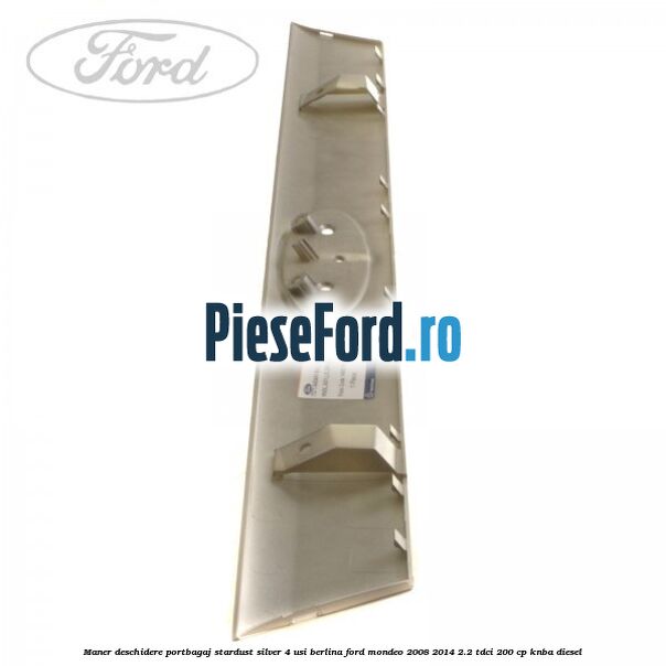 Maner deschidere portbagaj stardust silver 4 usi berlina Ford Mondeo 2008-2014 2.2 TDCi 200 cp KNBA diesel