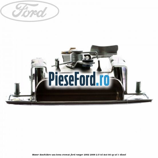 Maner deschidere usa bena cromat Ford Ranger 2002-2006 2.5 TD 4x4 84 cp WL-T diesel