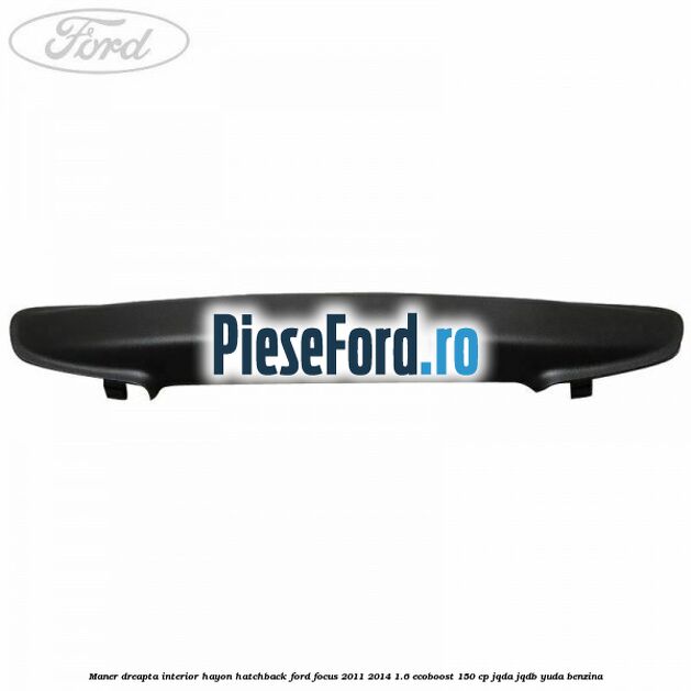 Maner dreapta interior hayon hatchback Ford Focus 2011-2014 1.6 EcoBoost 150 cp JQDA, JQDB, YUDA benzina