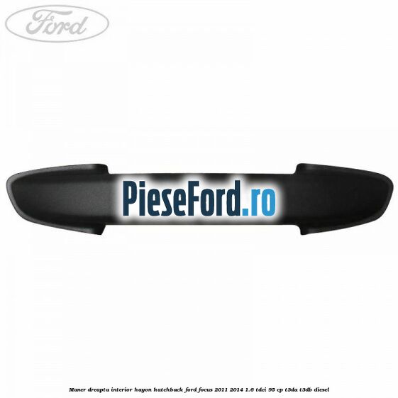 Maner dreapta interior hayon hatchback Ford Focus 2011-2014 1.6 TDCi 95 cp Maner dreapta interior hayon hatchback Ford Focus 2011-2014 1.6 TDCi 95 cp T3DA, T3DB diesel