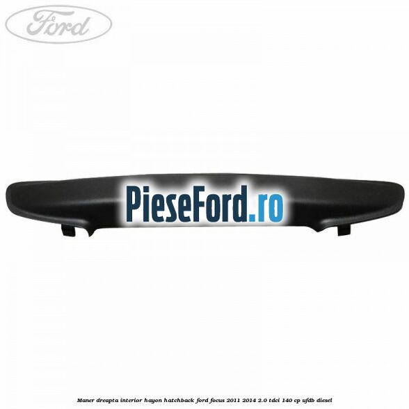 Maner dreapta interior hayon hatchback Ford Focus 2011-2014 2.0 TDCi 140 cp Maner dreapta interior hayon hatchback Ford Focus 2011-2014 2.0 TDCi 140 cp UFDB diesel