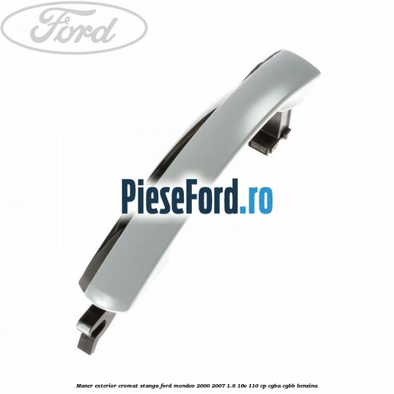 Maner exterior cromat stanga Ford Mondeo 2000-2007 1.8 16V 110 cp Maner exterior cromat stanga Ford Mondeo 2000-2007 1.8 16V 110 cp CGBA, CGBB benzina