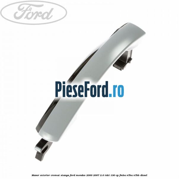 Maner exterior cromat stanga Ford Mondeo 2000-2007 2.0 TDCi 130 cp Maner exterior cromat stanga Ford Mondeo 2000-2007 2.0 TDCi 130 cp FMBA, N7BA, N7BB diesel