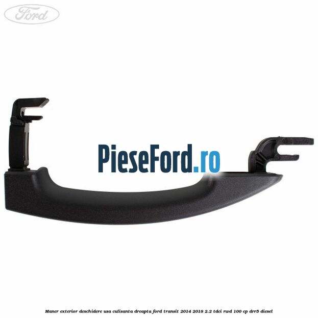 Maner exterior deschidere usa culisanta dreapta Ford Transit 2014-2018 2.2 TDCi RWD 100 cp Maner exterior deschidere usa culisanta dreapta Ford Transit 2014-2018 2.2 TDCi RWD 100 cp DRR5 diesel