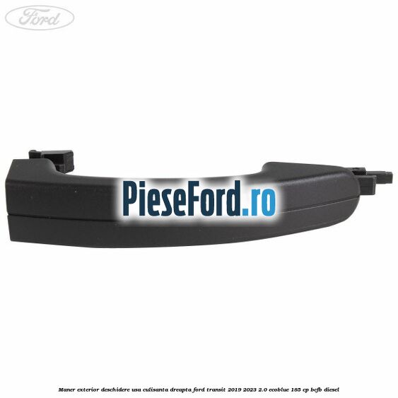 Maner exterior deschidere usa culisanta dreapta Ford Transit 2019-2023 2.0 EcoBlue 185 cp BCFB diesel