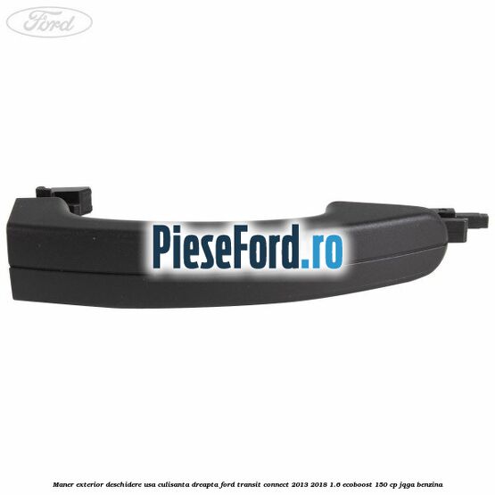 Maner exterior deschidere usa culisanta dreapta Ford Transit Connect 2013-2018 1.6 EcoBoost 150 cp JQGA benzina
