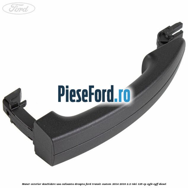 Maner exterior deschidere usa culisanta dreapta Ford Transit Custom 2014-2018 2.2 TDCi 125 cp CYF4, CYFF diesel