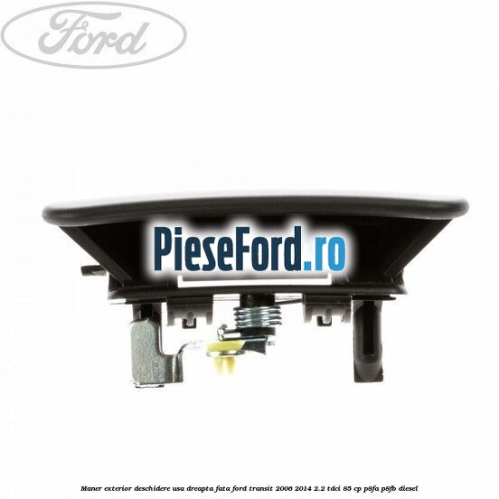 Maner exterior deschidere usa dreapta fata Ford Transit 2006-2014 2.2 TDCi 85 cp Maner exterior deschidere usa dreapta fata Ford Transit 2006-2014 2.2 TDCi 85 cp P8FA, P8FB diesel