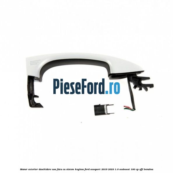 Maner exterior deschidere usa fata cu sistem KEYLESS Ford EcoSport 2019-2023 1.0 EcoBoost 100 cp Maner exterior deschidere usa fata cu sistem KEYLESS Ford EcoSport 2019-2023 1.0 EcoBoost 100 cp SFJL benzina
