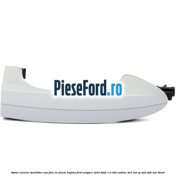 Maner exterior deschidere usa fata cu sistem KEYLESS Ford EcoSport 2019-2023 1.5 TDCi EcoBlue 4x4 125 cp Maner exterior deschidere usa fata cu sistem KEYLESS Ford EcoSport 2019-2023 1.5 TDCi EcoBlue 4x4 125 cp ZTJA, ZTJB, ZTJC diesel