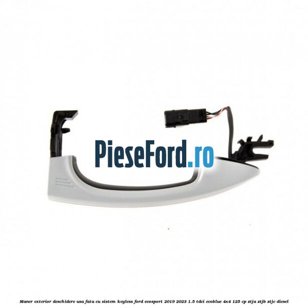 Maner exterior deschidere usa fata cu sistem KEYLESS Ford EcoSport 2019-2023 1.5 TDCi EcoBlue 4x4 125 cp Maner exterior deschidere usa fata cu sistem KEYLESS Ford EcoSport 2019-2023 1.5 TDCi EcoBlue 4x4 125 cp ZTJA, ZTJB, ZTJC diesel