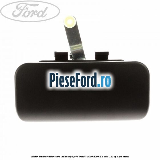 Maner exterior deschidere usa stanga Ford Transit 2000-2006 2.4 TDdi 120 cp D4FA diesel