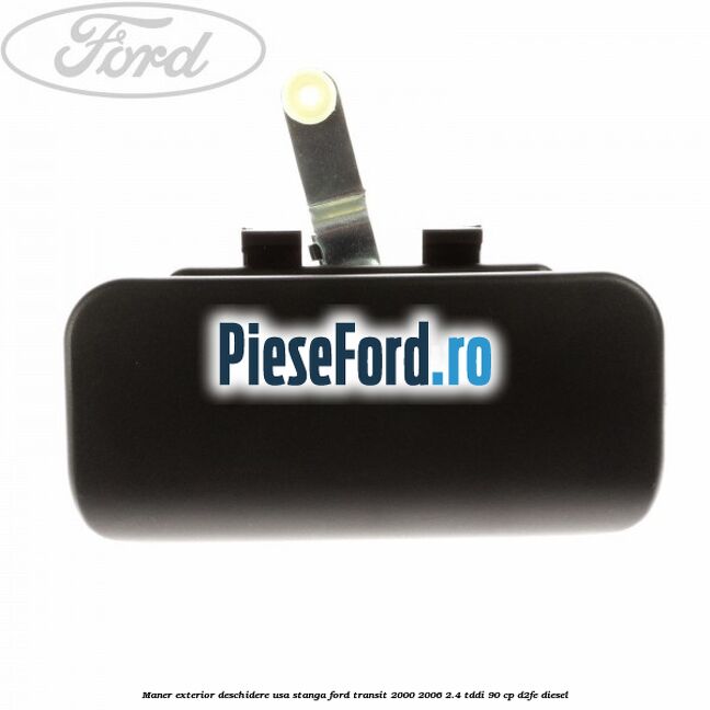 Maner exterior deschidere usa stanga Ford Transit 2000-2006 2.4 TDdi 90 cp D2FE diesel