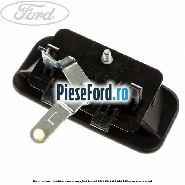 Maner exterior deschidere usa stanga Ford Transit 2006-2014 2.2 TDCi 136 cp USRA, USRB diesel