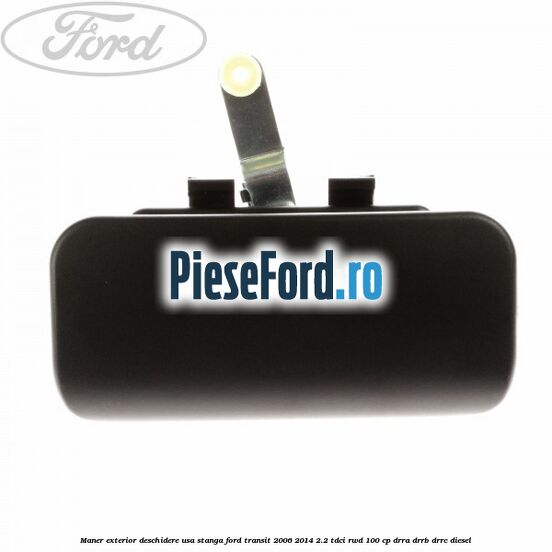 Maner exterior deschidere usa stanga Ford Transit 2006-2014 2.2 TDCi RWD 100 cp DRRA, DRRB, DRRC diesel