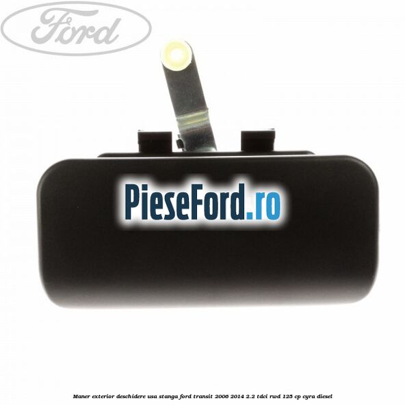 Maner exterior deschidere usa stanga Ford Transit 2006-2014 2.2 TDCi RWD 125 cp CYRA diesel
