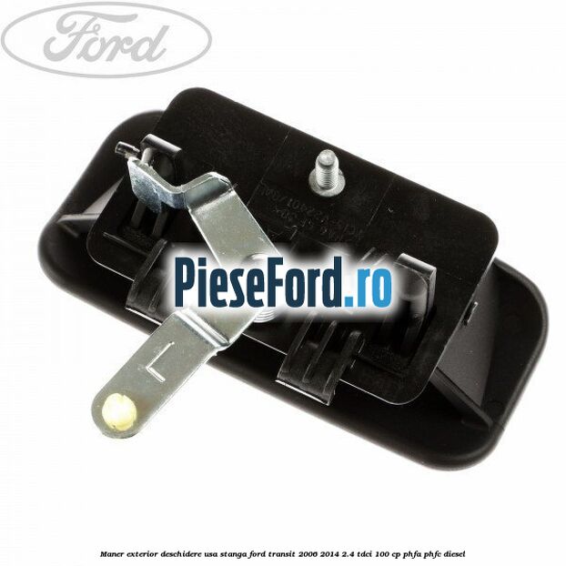 Maner exterior deschidere usa stanga Ford Transit 2006-2014 2.4 TDCi 100 cp PHFA, PHFC diesel