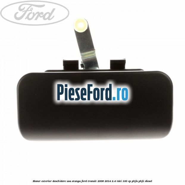 Maner exterior deschidere usa stanga Ford Transit 2006-2014 2.4 TDCi 100 cp PHFA, PHFC diesel