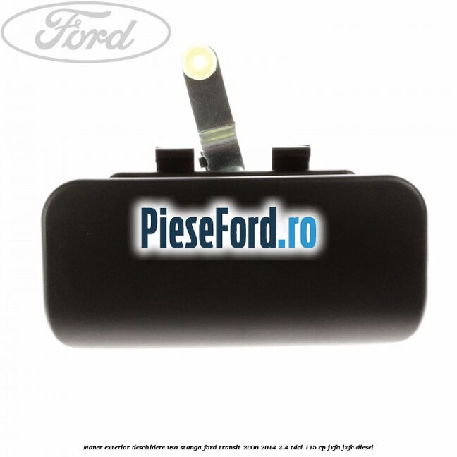 Maner exterior deschidere usa stanga Ford Transit 2006-2014 2.4 TDCi 115 cp JXFA, JXFC diesel