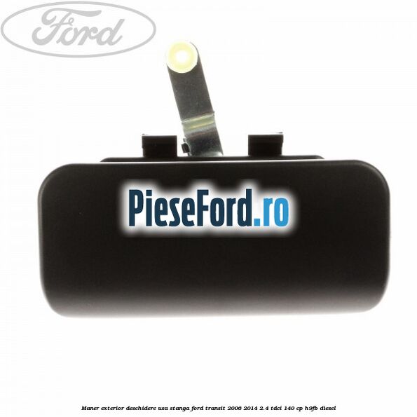 Maner exterior deschidere usa stanga Ford Transit 2006-2014 2.4 TDCi 140 cp H9FB diesel