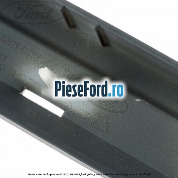 Maner exterior hayon an 03/2010-04/2015 Ford Galaxy 2007-2014 1.6 TDCi 115 cp Maner exterior hayon an 03/2010-04/2015 Ford Galaxy 2007-2014 1.6 TDCi 115 cp T1WA, T1WB diesel