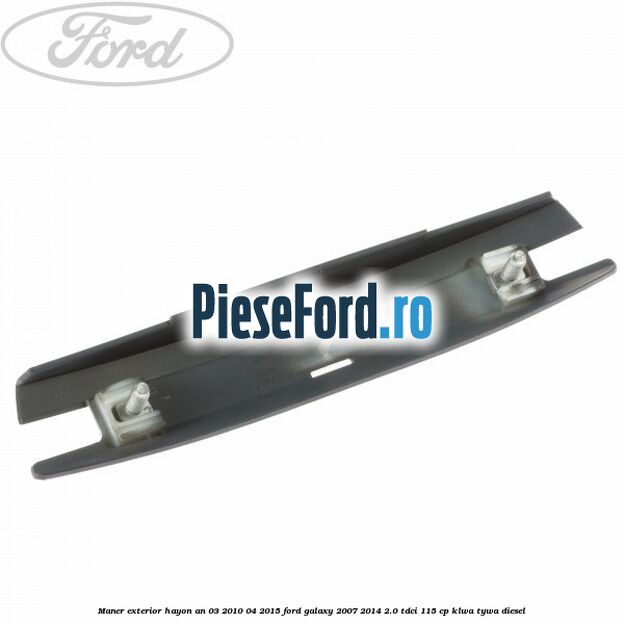 Maner exterior hayon an 03/2010-04/2015 Ford Galaxy 2007-2014 2.0 TDCi 115 cp KLWA, TYWA diesel