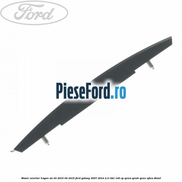 Maner exterior hayon an 03/2010-04/2015 Ford Galaxy 2007-2014 2.0 TDCi 140 cp QXWA, QXWB, QXWC, UFWA diesel