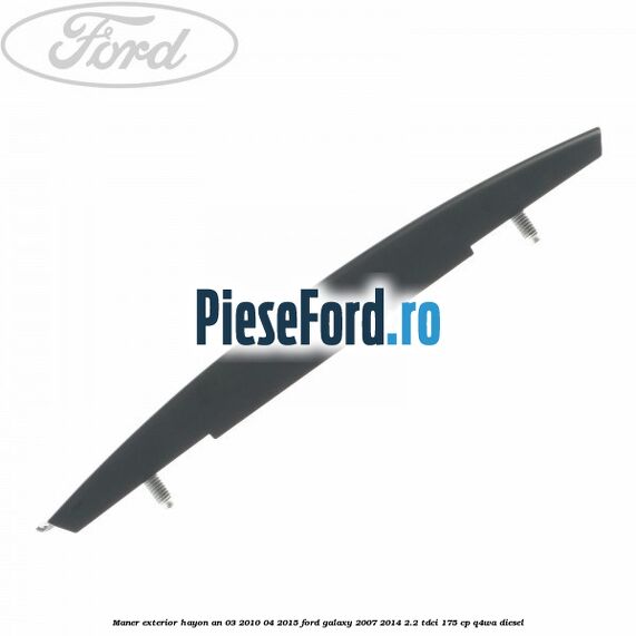 Maner exterior hayon an 03/2010-04/2015 Ford Galaxy 2007-2014 2.2 TDCi 175 cp Maner exterior hayon an 03/2010-04/2015 Ford Galaxy 2007-2014 2.2 TDCi 175 cp Q4WA diesel