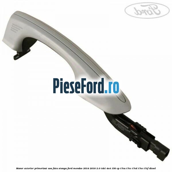Maner exterior primerizat usa fata stanga Ford Mondeo 2014-2018 2.0 TDCi 4x4 150 cp T7CA, T7CC, T7CD, T7CE, T7CF diesel