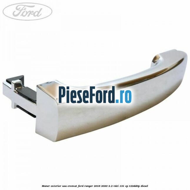 Maner exterior usa cromat Ford Ranger 2016-2020 2.2 TDCi 131 cp T22DD0P diesel