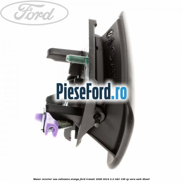 Maner exterior usa culisanta stanga Ford Transit 2006-2014 2.2 TDCi 136 cp USRA, USRB diesel