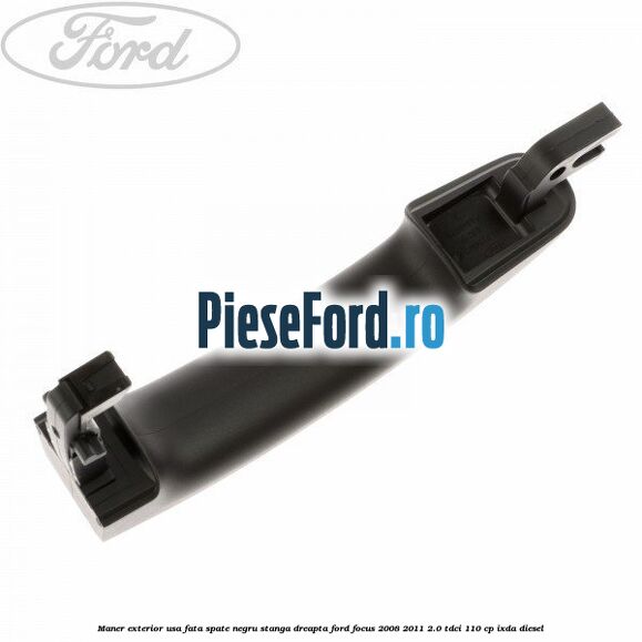 Maner exterior usa fata/spate negru stanga/dreapta Ford Focus 2008-2011 2.0 TDCi 110 cp Maner exterior usa fata/spate negru stanga/dreapta Ford Focus 2008-2011 2.0 TDCi 110 cp IXDA diesel