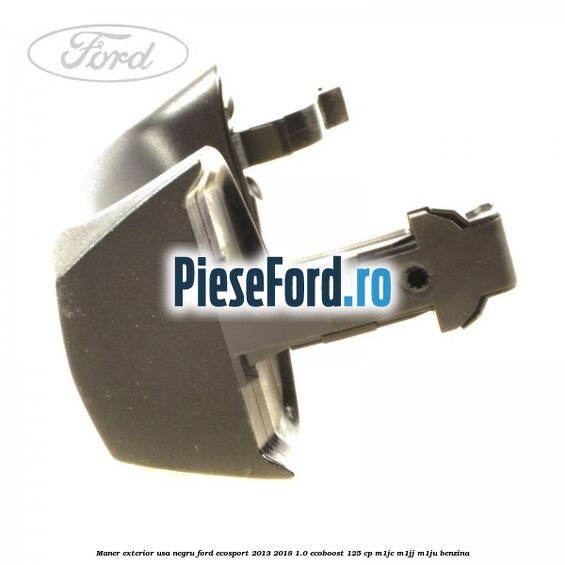 Maner exterior usa negru Ford EcoSport 2013-2018 1.0 EcoBoost 125 cp Maner exterior usa negru Ford EcoSport 2013-2018 1.0 EcoBoost 125 cp M1JC, M1JJ, M1JU benzina