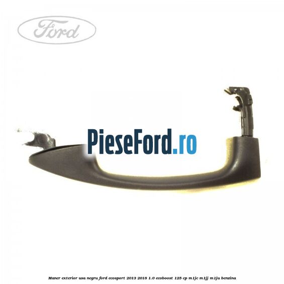 Maner exterior usa negru Ford EcoSport 2013-2018 1.0 EcoBoost 125 cp Maner exterior usa negru Ford EcoSport 2013-2018 1.0 EcoBoost 125 cp M1JC, M1JJ, M1JU benzina