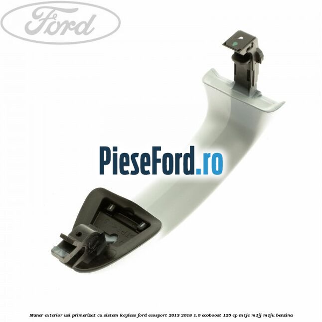 Maner exterior usi primerizat cu sistem KEYLESS Ford EcoSport 2013-2018 1.0 EcoBoost 125 cp M1JC, M1JJ, M1JU benzina