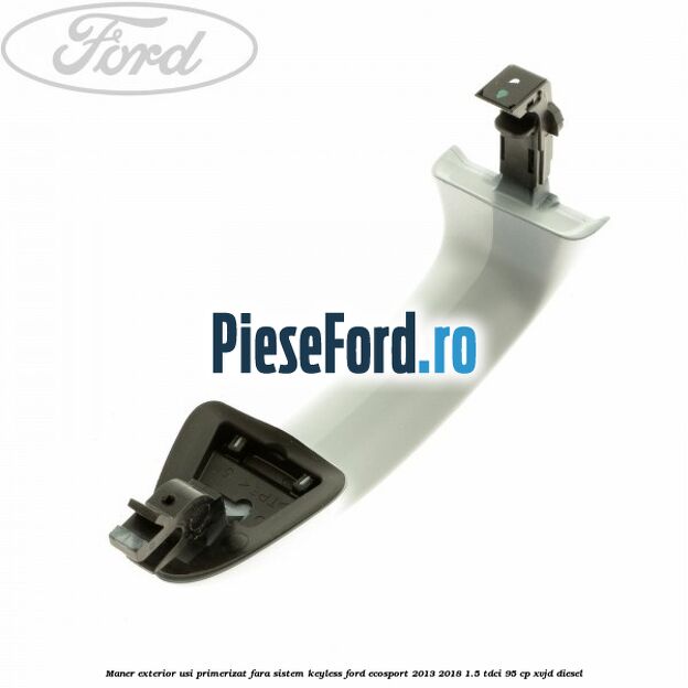Maner exterior usi primerizat fara sistem KEYLESS Ford EcoSport 2013-2018 1.5 TDCi 95 cp XVJD diesel