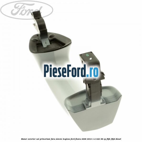 Maner exterior usi primerizat fara sistem KEYLESS Ford Fiesta 2008-2012 1.4 TDCi 68 cp F6JB, F6JD diesel