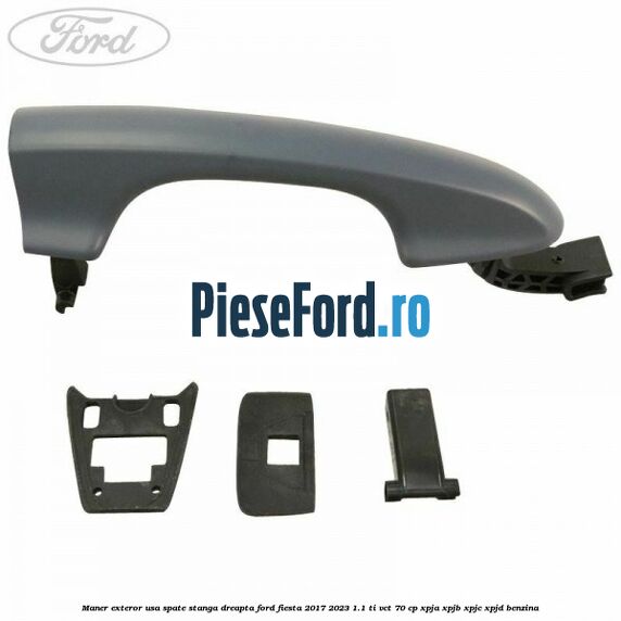 Maner exteror usa spate stanga dreapta Ford Fiesta 2017-2023 1.1 Ti-VCT 70 cp XPJA, XPJB, XPJC, XPJD benzina