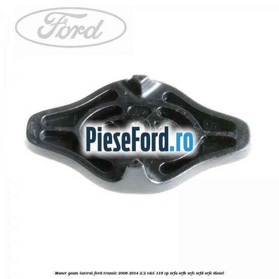 Maner geam lateral Ford Transit 2006-2014 2.2 TDCi 115 cp Maner geam lateral Ford Transit 2006-2014 2.2 TDCi 115 cp SRFA, SRFB, SRFC, SRFD, SRFE diesel